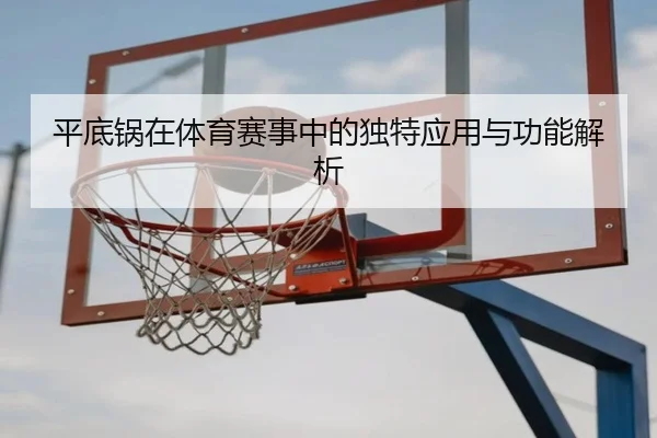 平底锅在体育赛事中的独特应用与功能解析