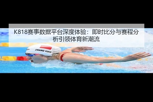 K818赛事数据平台深度体验：即时比分与赛程分析引领体育新潮流