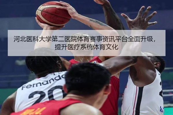 河北医科大学第二医院体育赛事资讯平台全面升级，提升医疗系统体育文化