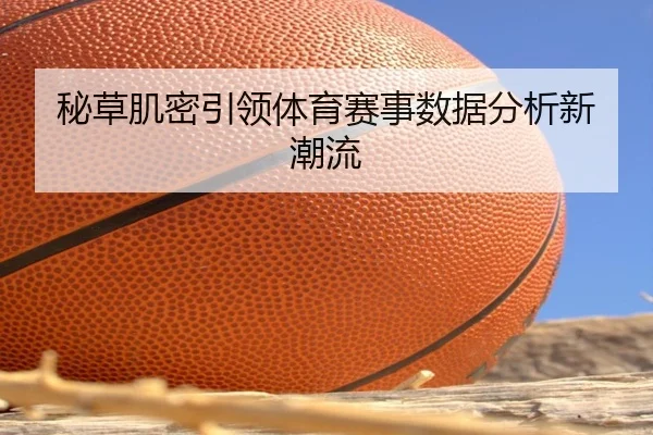 秘草肌密引领体育赛事数据分析新潮流