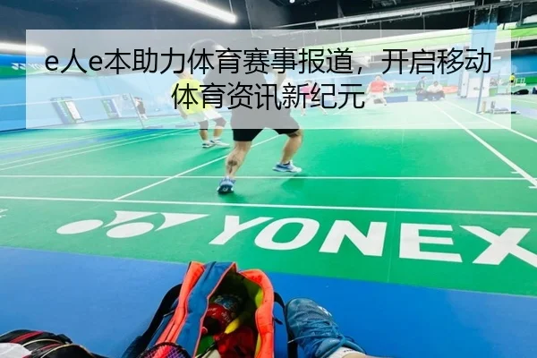 e人e本助力体育赛事报道，开启移动体育资讯新纪元