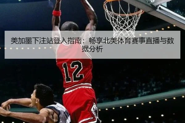 美加墨下注站登入指南：畅享北美体育赛事直播与数据分析