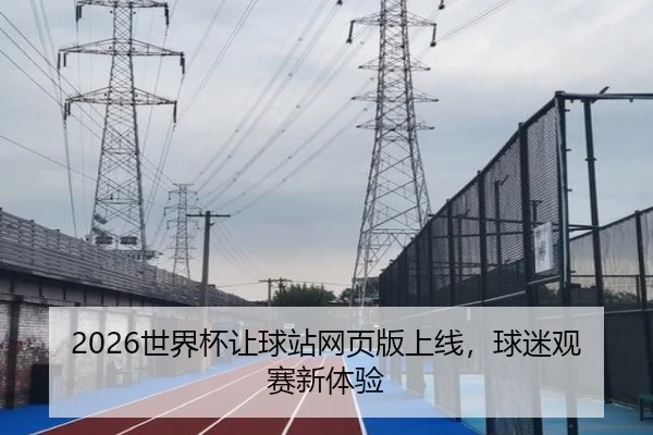 2026世界杯让球站网页版上线，球迷观赛新体验